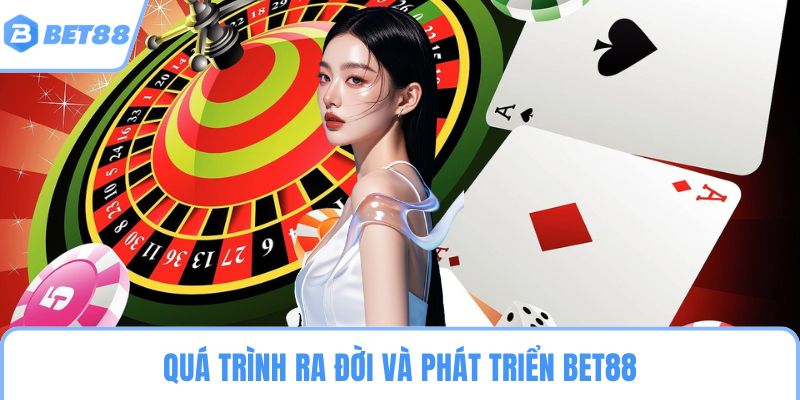 Quá trình ra đời và phát triển BET88