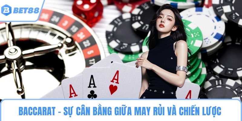 Baccarat – Sự cân bằng giữa may rủi và chiến lược