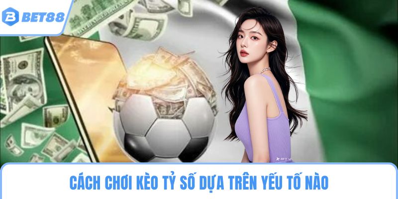 Cách chơi kèo tỷ số dựa trên yếu tố nào