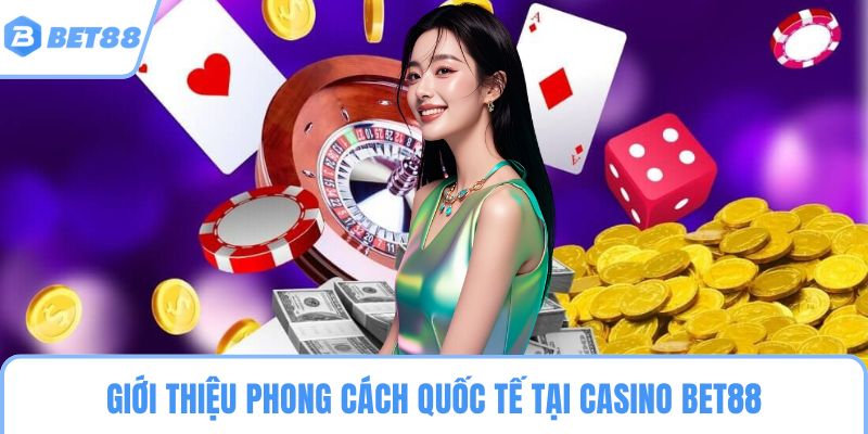 Giới thiệu phong cách quốc tế tại Casino BET88