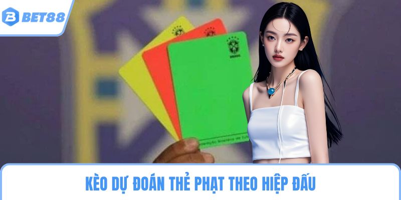 Kèo dự đoán thẻ phạt theo hiệp đấu