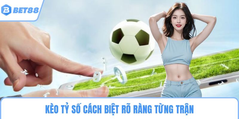 Kèo tỷ số cách biệt rõ ràng từng trận