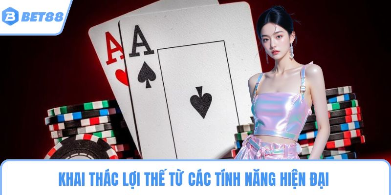 Khai thác lợi thế từ các tính năng hiện đại