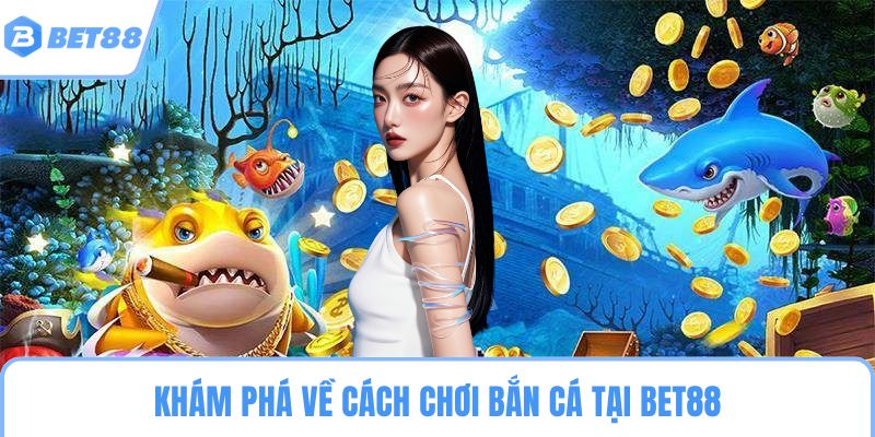 Khám phá về cách chơi bắn cá tại BET88