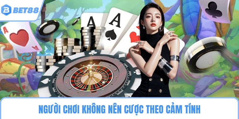 Người chơi không nên cược theo cảm tính