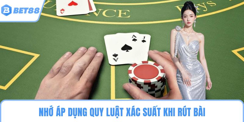 Nhớ áp dụng quy luật xác suất khi rút bài