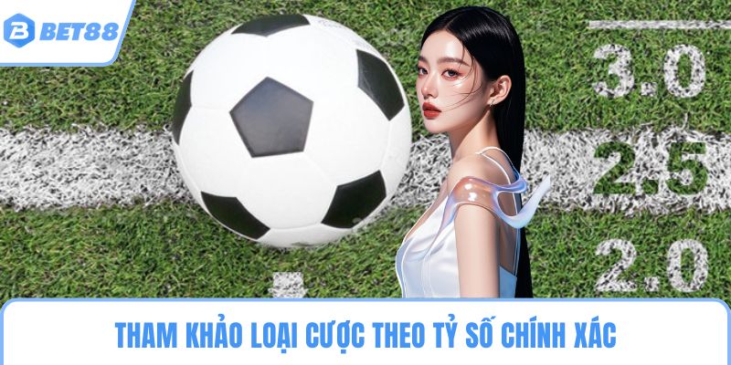 Tham khảo loại cược theo tỷ số chính xác