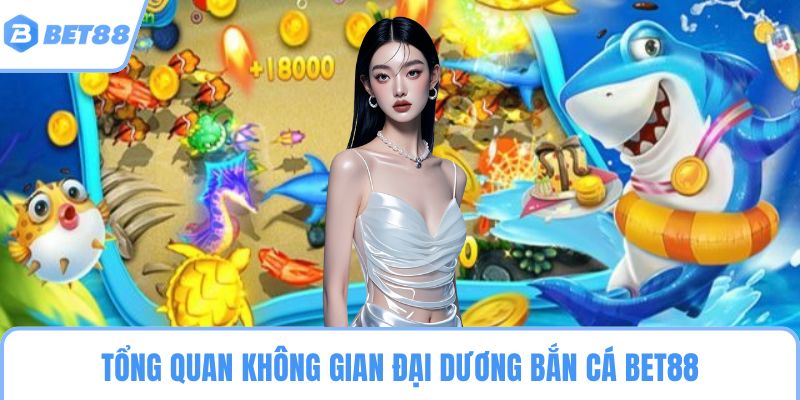 Tổng quan không gian đại dương bắn cá BET88