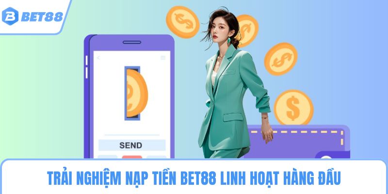 Trải nghiệm nạp tiền BET88 linh hoạt hàng đầu